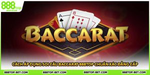 Cách Áp Dụng Soi Cầu Baccarat 888TOP Chuẩn Xác Đẳng Cấp
