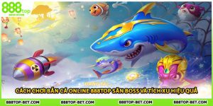 Cách Chơi Bắn Cá Online 888TOP Săn Boss Và Tích Xu Hiệu Quả