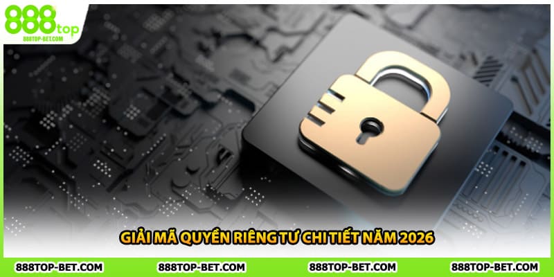 Giải mã quyền riêng tư chi tiết năm 2026